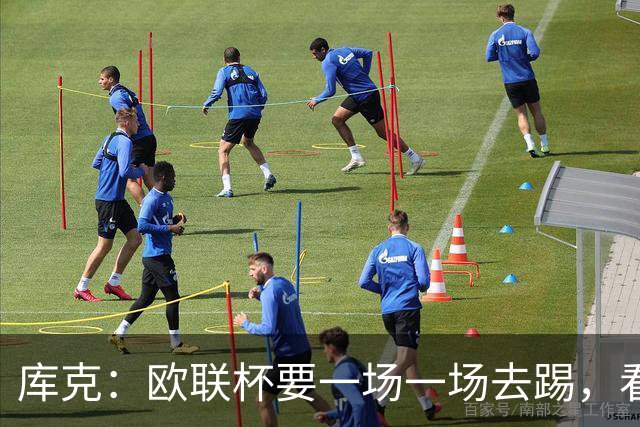库克：欧联杯要一场一场去踢，看得太远会忽略眼前的困难
